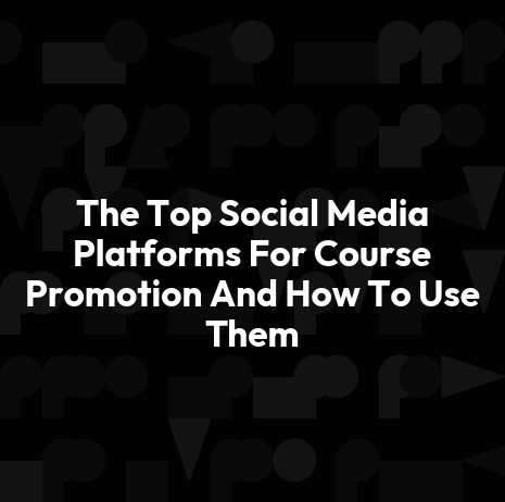 The Top Social Media Platforms For Course Promotion And How To Use Them