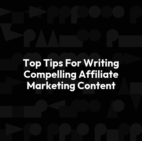 Top Tips For Writing Compelling Affiliate Marketing Content