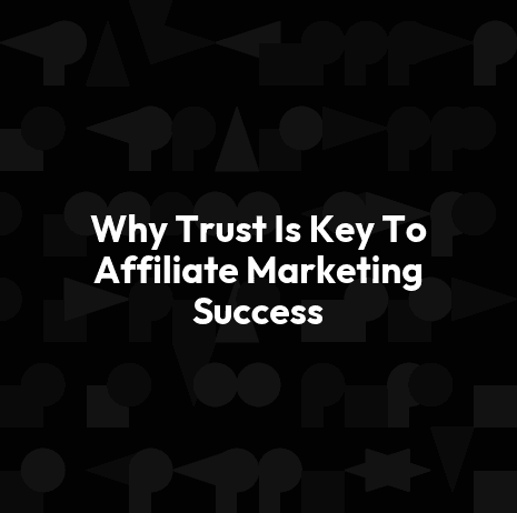 Why Trust Is Key To Affiliate Marketing Success