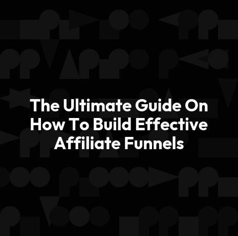 The Ultimate Guide On How To Build Effective Affiliate Funnels