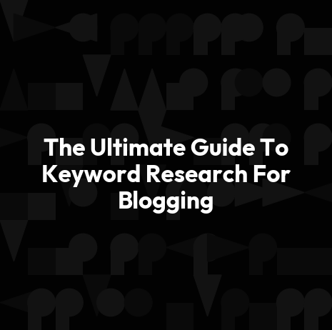 The Ultimate Guide To Keyword Research For Blogging