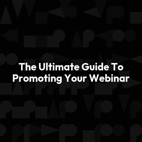 The Ultimate Guide To Promoting Your Webinar