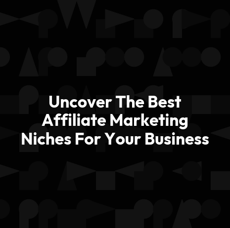 Uncover The Best Affiliate Marketing Niches For Your Business