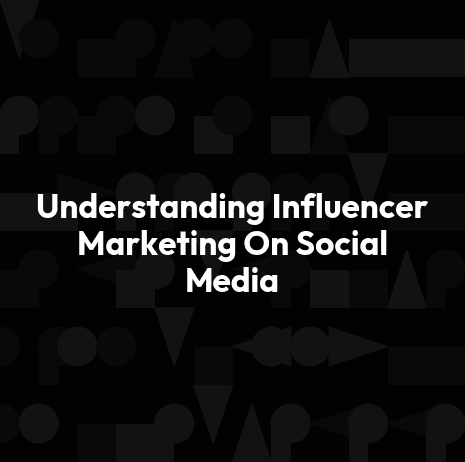 Understanding Influencer Marketing On Social Media