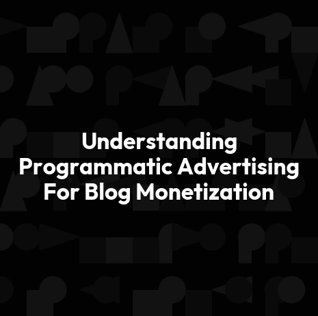 Understanding Programmatic Advertising For Blog Monetization