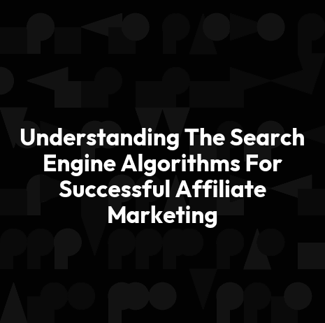 Understanding The Search Engine Algorithms For Successful Affiliate Marketing