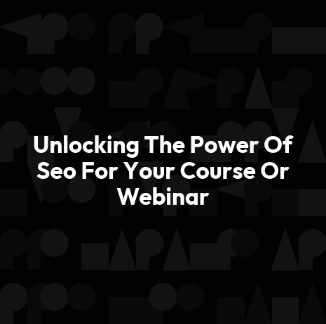 Unlocking The Power Of Seo For Your Course Or Webinar