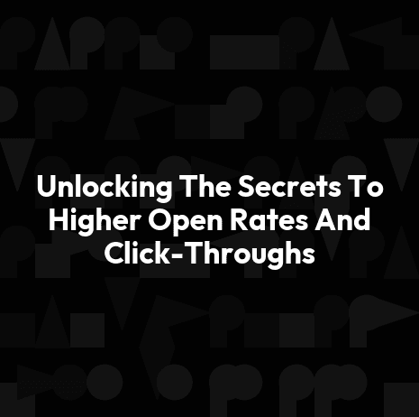 Unlocking The Secrets To Higher Open Rates And Click-Throughs