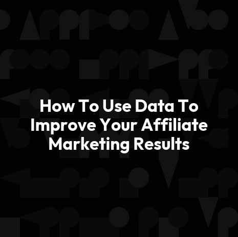 How To Use Data To Improve Your Affiliate Marketing Results