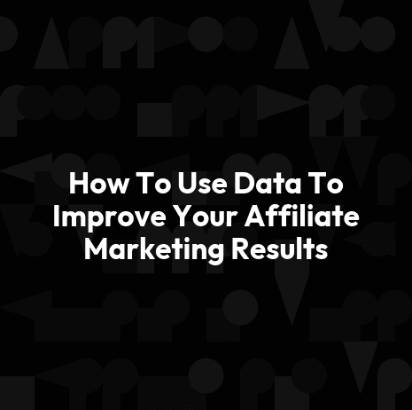 How To Use Data To Improve Your Affiliate Marketing Results