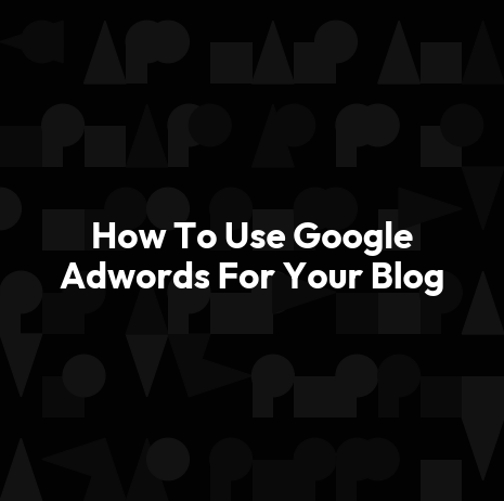 How To Use Google Adwords For Your Blog