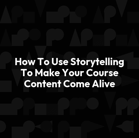 How To Use Storytelling To Make Your Course Content Come Alive