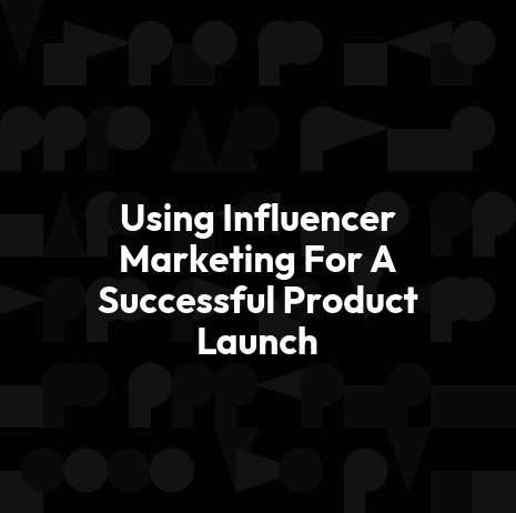 Using Influencer Marketing For A Successful Product Launch