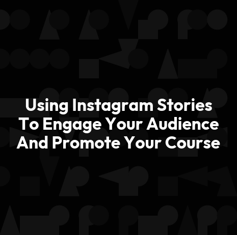 Using Instagram Stories To Engage Your Audience And Promote Your Course