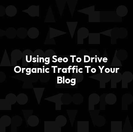 Using Seo To Drive Organic Traffic To Your Blog