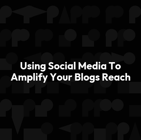 Using Social Media To Amplify Your Blogs Reach