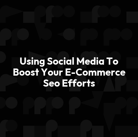 Using Social Media To Boost Your E-Commerce Seo Efforts