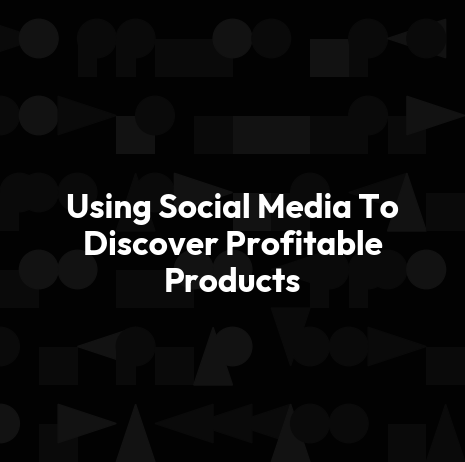 Using Social Media To Discover Profitable Products