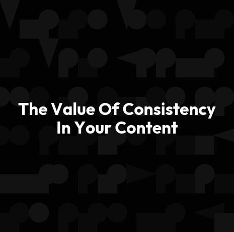 The Value Of Consistency In Your Content