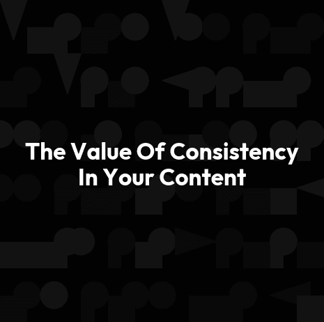 The Value Of Consistency In Your Content