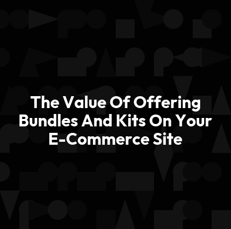 The Value Of Offering Bundles And Kits On Your E-Commerce Site