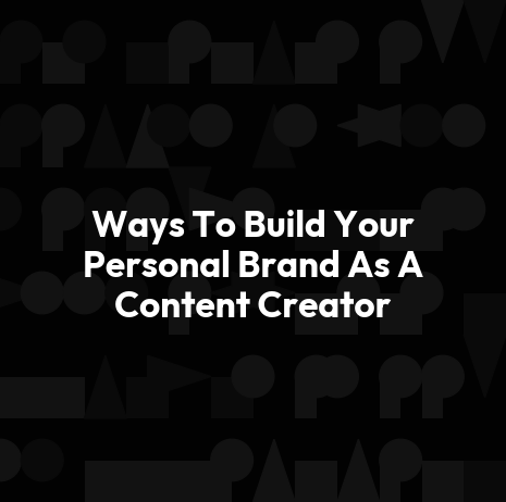 Ways To Build Your Personal Brand As A Content Creator
