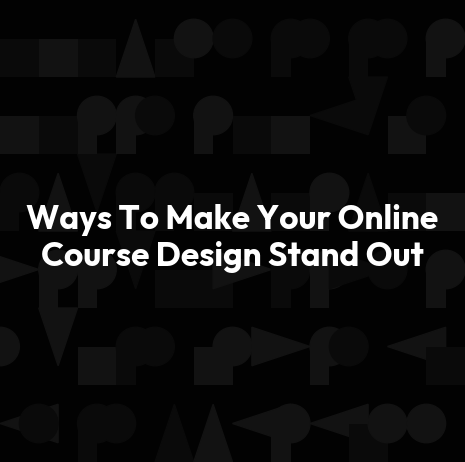 Ways To Make Your Online Course Design Stand Out