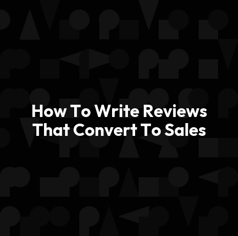 How To Write Reviews That Convert To Sales