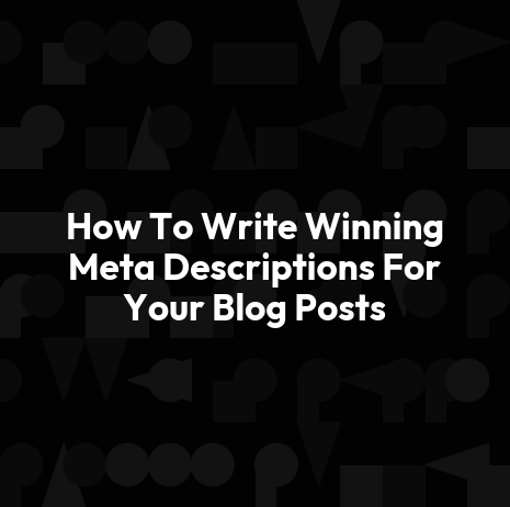 How To Write Winning Meta Descriptions For Your Blog Posts