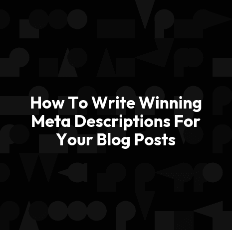 How To Write Winning Meta Descriptions For Your Blog Posts