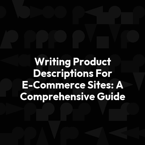 Writing Product Descriptions For E-Commerce Sites: A Comprehensive Guide